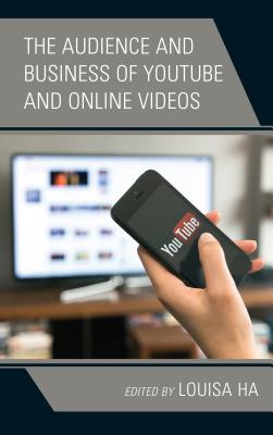 The Audience and Business of YouTube and Online Videos - Ha, Louisa (Contributions by), and Abuljadail, Mohammad (Contributions by)