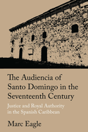 The Audiencia of Santo Domingo in the Seventeenth Century: Justice and Royal Authority in the Spanish Caribbean