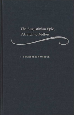 The Augustinian Epic, Petrarch to Milton - Warner, J Christopher