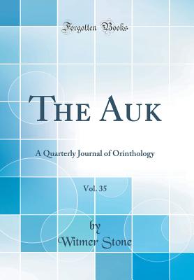 The Auk, Vol. 35: A Quarterly Journal of Orinthology (Classic Reprint) - Stone, Witmer