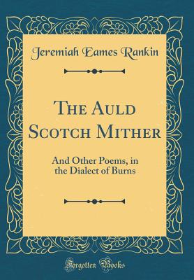 The Auld Scotch Mither: And Other Poems, in the Dialect of Burns (Classic Reprint) - Rankin, Jeremiah Eames