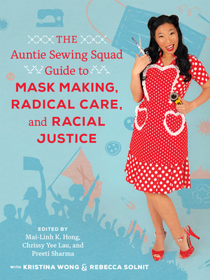 The Auntie Sewing Squad Guide to Mask Making, Radical Care, and Racial Justice - Hong, Mai-Linh K (Editor), and Lau, Chrissy Yee (Editor), and Sharma, Preeti (Editor)