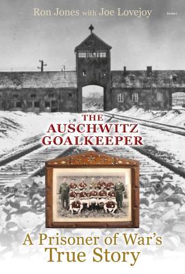 The Auschwitz Goalkeeper: A Prisoner of War's True Story - Jones, Ron, and Lovejoy, Joe