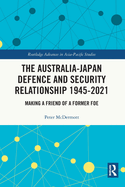 The Australia-Japan Defence and Security Relationship 1945-2021: Making a Friend of a Former Foe