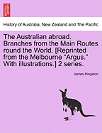 The Australian Abroad. Branches from the Main Routes Round the World. [Reprinted from the Melbourne "Argus." with Illustrations.] 2 Series. - Hingston, James