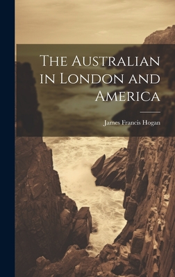 The Australian in London and America - Hogan, James Francis