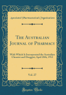 The Australian Journal of Pharmacy, Vol. 27: With Which Is Incorporated the Australian Chemist and Druggist; April 20th, 1912 (Classic Reprint)