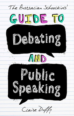 The Australian Schoolkids' Guide to Debating and Public Speaking - Duffy, Claire