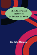 The Australian Victories in France in 1918