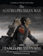 The Austro-Prussian War and Franco-Prussian War: The History of the Wars That Led to Prussia's Unification of Germany