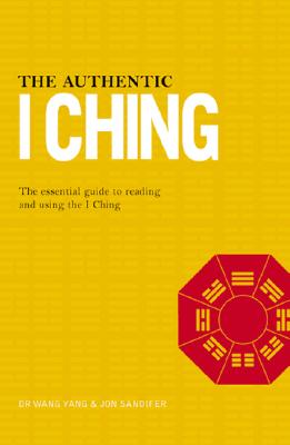 The Authentic I Ching: The Essential Guide to Reading and Using the I Ching - Yang, Wang, Dr., and Sandifer, Jon, and Yagn, Wang
