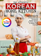 The Authentic Korean Home Kitchen: 1500 Days of Exquisite and Homestyle Korean Flavors for Every Palate to Satisfy Your Cravings Full Color Edition