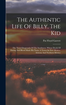 The Authentic Life Of Billy, The Kid: The Noted Desperado Of The Southwest, Whose Deeds Of Daring And Blood Made His Name A Terror In New Mexico, Arizona And Northern Mexico - Garrett, Pat Floyd