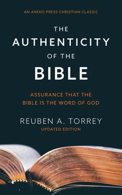 The Authenticity of the Bible: Assurance that the Bible is the Word of God - Torrey, Reuben a