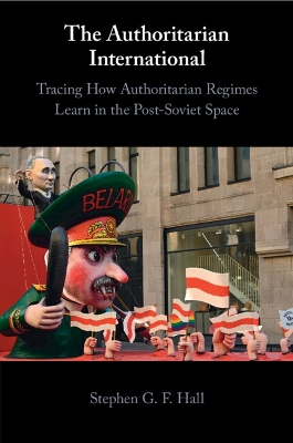 The Authoritarian International: Tracing How Authoritarian Regimes Learn in the Post-Soviet Space - Hall, Stephen G. F.