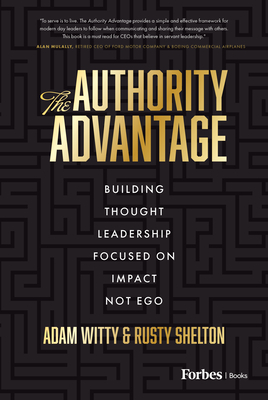 The Authority Advantage: Building Thought Leadership Focused on Impact Not Ego - Witty, Adam, and Shelton, Rusty