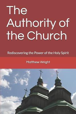 The Authority of the Church: Rediscovering the Power of the Holy Spirit - Wright, Matthew