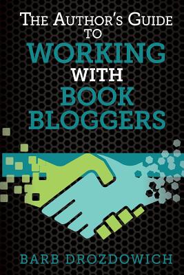 The Author's Guide to Working with Book Bloggers: From a Survey of 215 Book Bloggers - Drozdowich, Barb