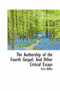 The Authorship of the Fourth Gospel: And Other Critical Essays