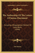 The Authorship of the Letters of Junius Elucidated: Including a Biographical Memoir of Isaac Barre (1848)