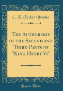 The Authorship of the Second and Third Parts of "king Henry VI" (Classic Reprint)