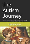 The Autism Journey: A Comprehensive Guide for Raising, Teaching, and Understanding Children with Autism, Insights for a Brighter Future