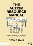 The Autism Resource Manual for Families: Practical Strategies for Parents and Family Support Professionals