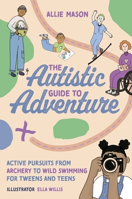 The Autistic Guide to Adventure: Active Pursuits from Archery to Wild Swimming for Tweens and Teens - Mason, Allie