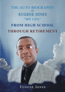 The Auto Biography of Eugene Jones "My Life" From High School Through Retirement