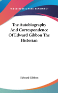 The Autobiography And Correspondence Of Edward Gibbon The Historian