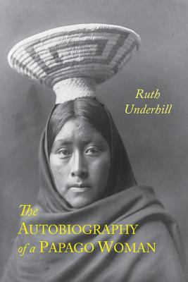 The Autobiography of A Papago Woman - Underhill, Ruth