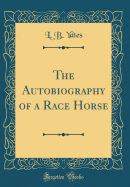 The Autobiography of a Race Horse (Classic Reprint)