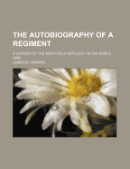 The Autobiography of a Regiment; A History of the 304th Field Artillery in the World War