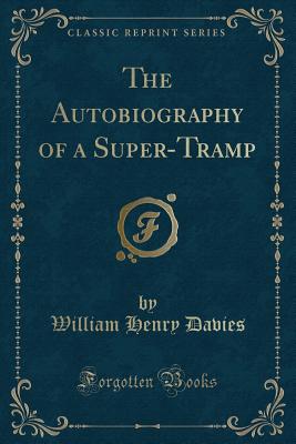 The Autobiography of a Super-Tramp (Classic Reprint) - Davies, William Henry