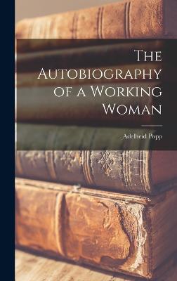 The Autobiography of a Working Woman - Popp, Adelheid