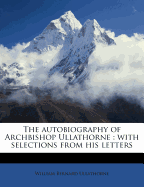 The Autobiography of Archbishop Ullathorne: With Selections from His Letters