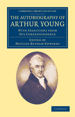 The Autobiography of Arthur Young: With Selections from his Correspondence - Young, Arthur, and Betham-Edwards, Matilda (Editor)