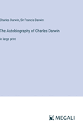 The Autobiography of Charles Darwin: in large print