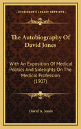 The Autobiography of David Jones: With an Exposition of Medical Politics and Sidelights on the Medical Profession (1907)