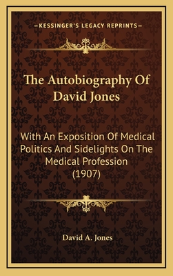 The Autobiography of David Jones: With an Exposition of Medical Politics and Sidelights on the Medical Profession (1907) - Jones, David A