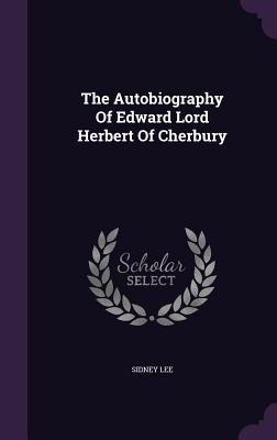 The Autobiography of Edward Lord Herbert of Cherbury - Lee, Sidney, Sir