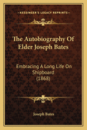 The Autobiography Of Elder Joseph Bates: Embracing A Long Life On Shipboard (1868)