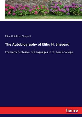 The Autobiography of Elihu H. Shepard: Formerly Professor of Languages in St. Louis College - Shepard, Elihu Hotchkiss