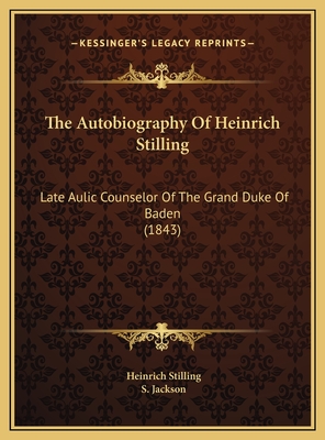 The Autobiography of Heinrich Stilling: Late Aulic Counselor of the Grand Duke of Baden (1843) - Stilling, Heinrich, and Jackson, S (Translated by)