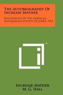 The Autobiography of Increase Mather: Proceedings of the American Antiquarian Society, October, 1961