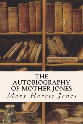 The Autobiography of Mother Jones - Jones, Mary Harris