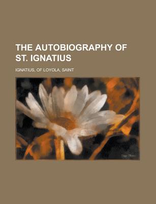 The Autobiography of St. Ignatius - Ignatius, Of Loyola