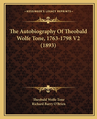 The Autobiography Of Theobald Wolfe Tone, 1763-1798 V2 (1893) - Tone, Theobald Wolfe, and O'Brien, Richard Barry (Editor)