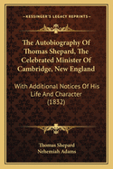 The Autobiography of Thomas Shepard, the Celebrated Minister of Cambridge, New England: With Additional Notices of His Life and Character (1832)