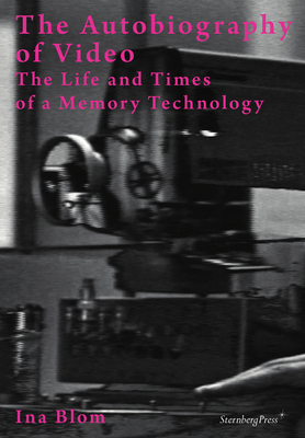 The Autobiography of Video - The Life and Times of a Memory Technology - Blom, Ina